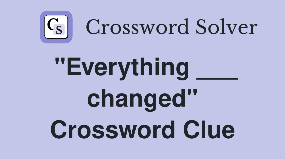 "Everything ___ changed" Crossword Clue