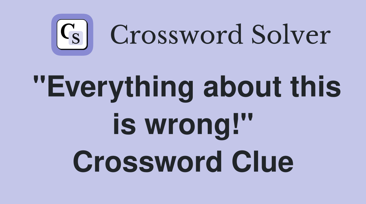 "Everything about this is wrong!" Crossword Clue