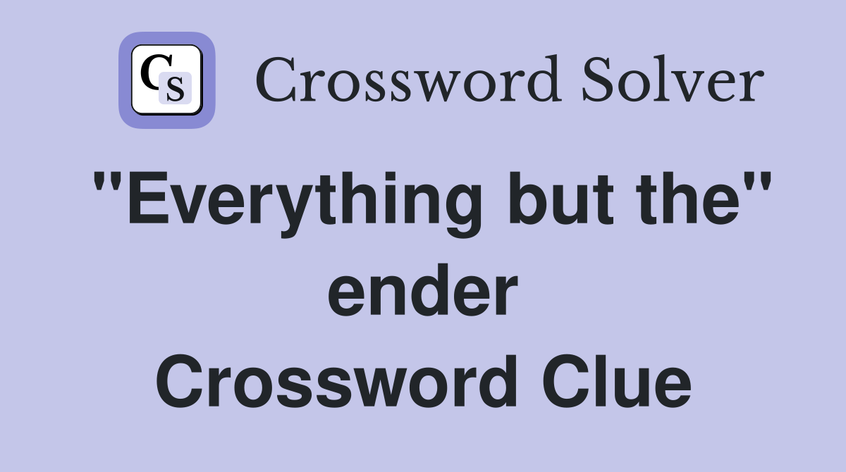 "Everything but the" ender Crossword Clue