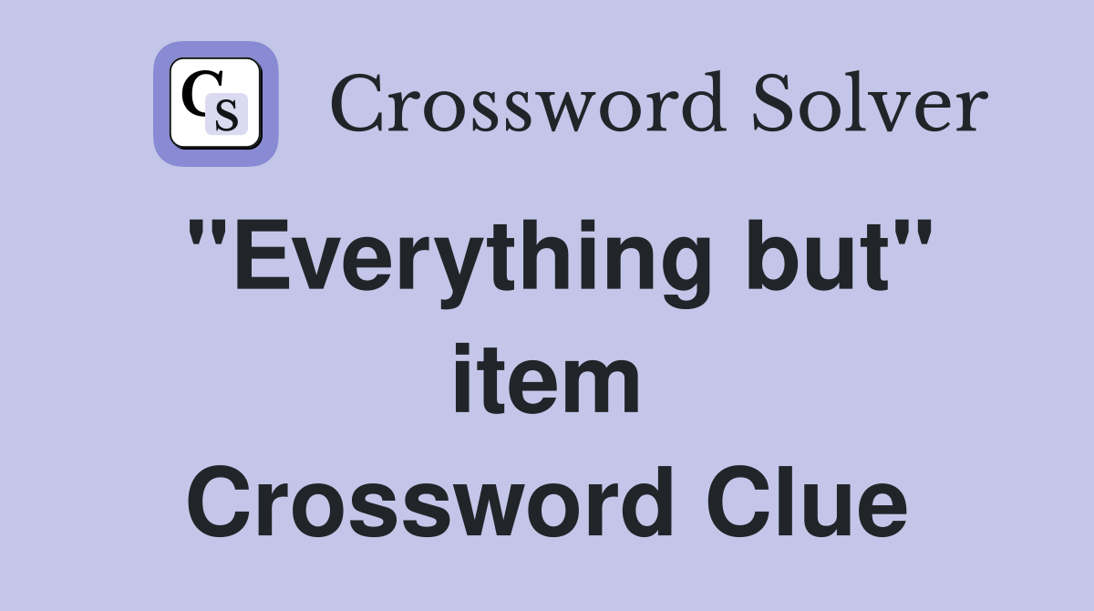"Everything but" item Crossword Clue