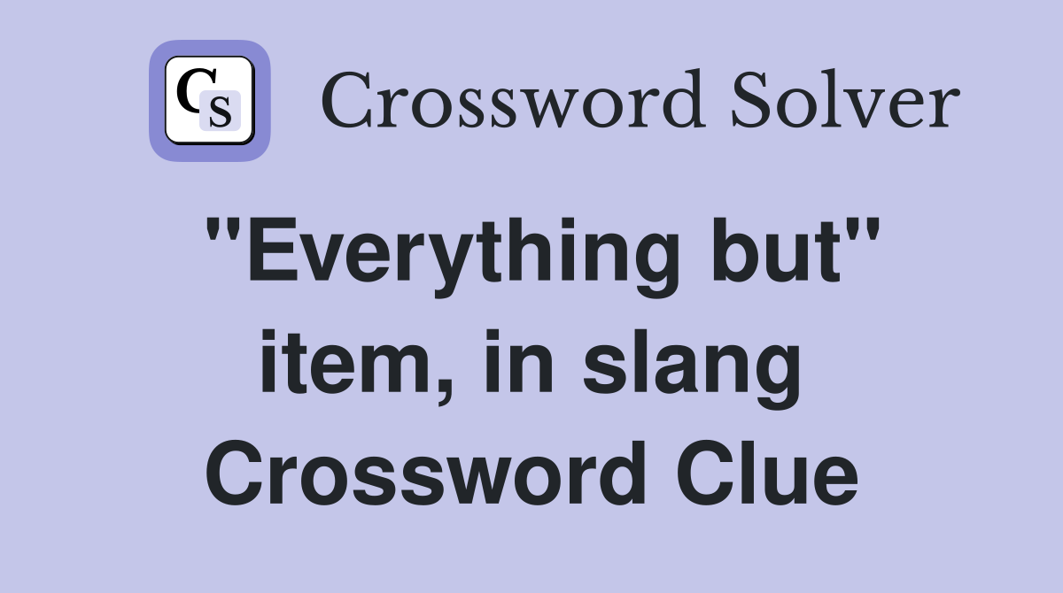 "Everything but" item, in slang Crossword Clue