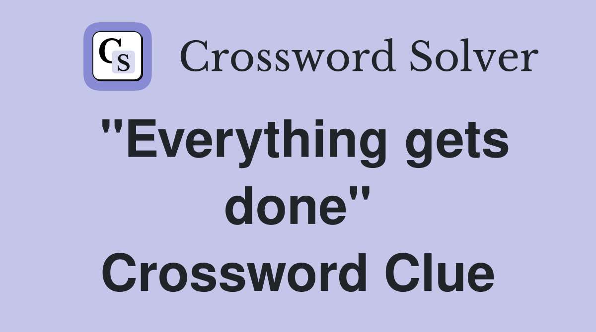 "Everything gets done" Crossword Clue