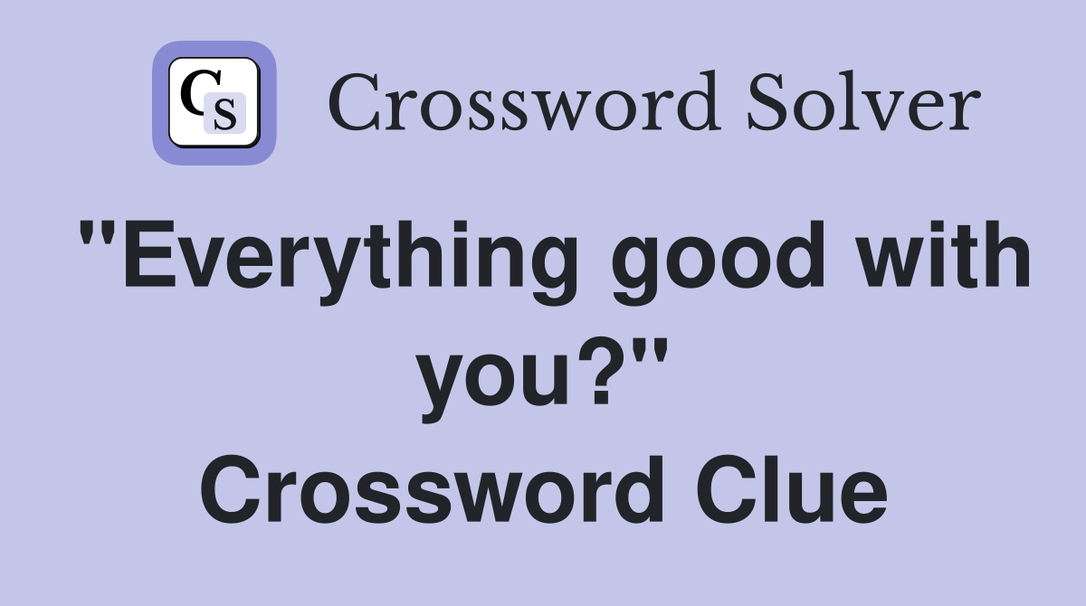 "Everything good with you?" Crossword Clue