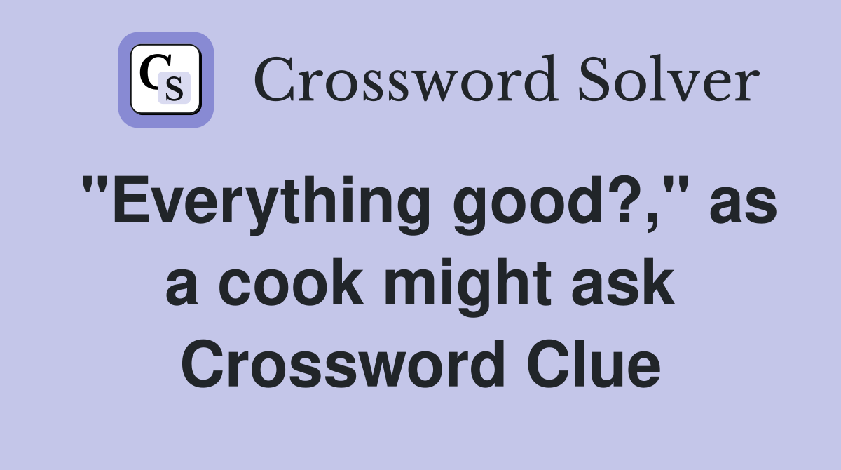 "Everything good?," as a cook might ask Crossword Clue