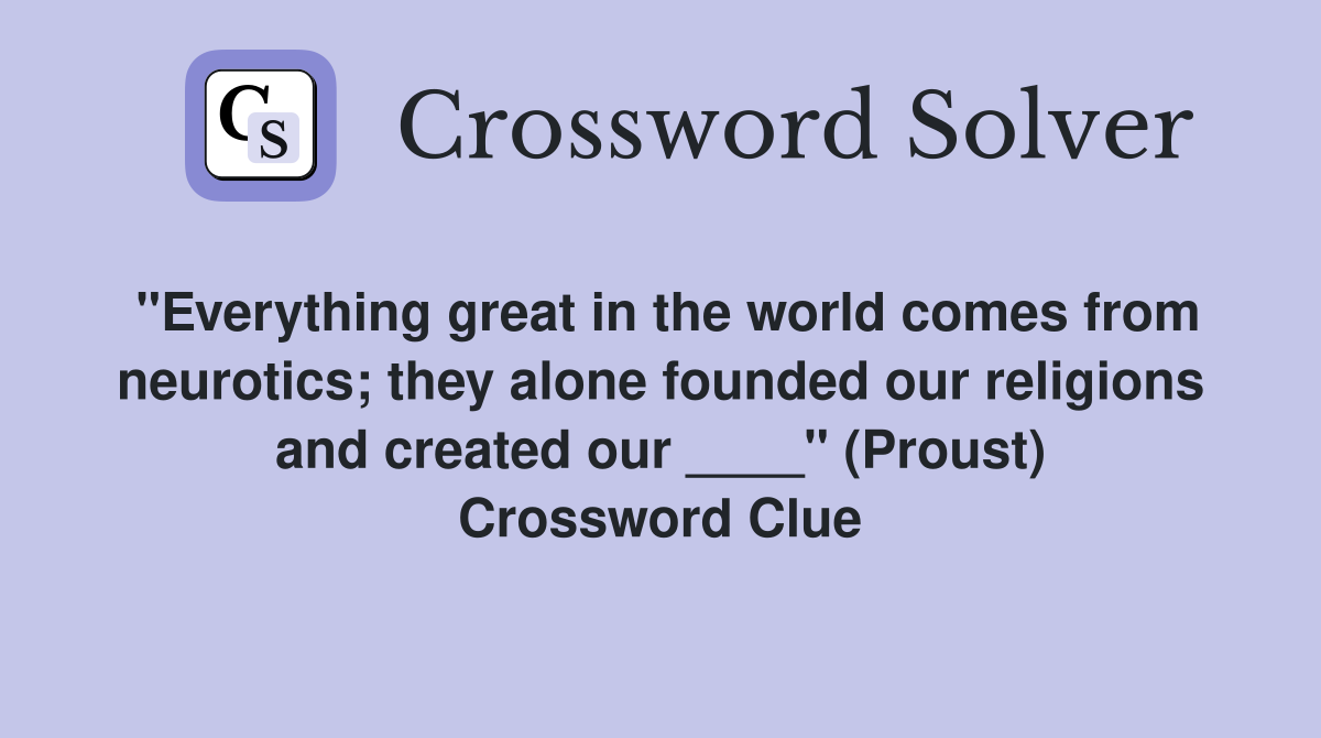"Everything great in the world comes from neurotics; they alone founded our religions and created our ____" (Proust) Crossword Clue