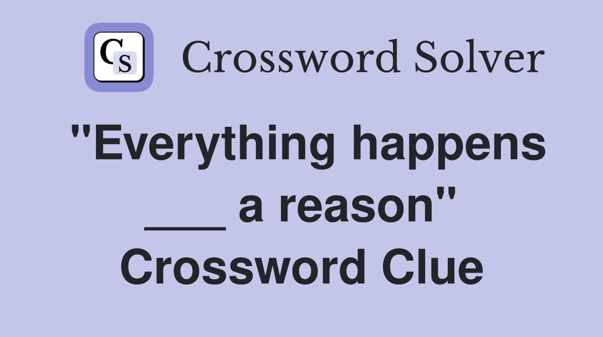 "Everything happens ___ a reason" Crossword Clue