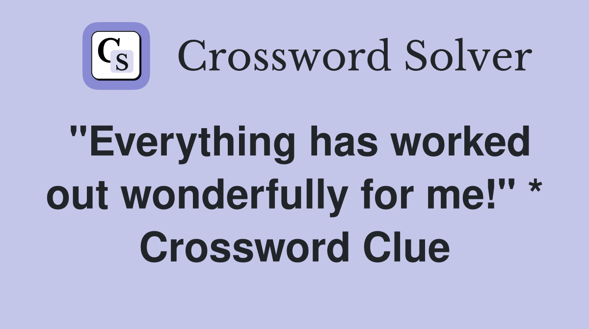 "Everything has worked out wonderfully for me!" * Crossword Clue