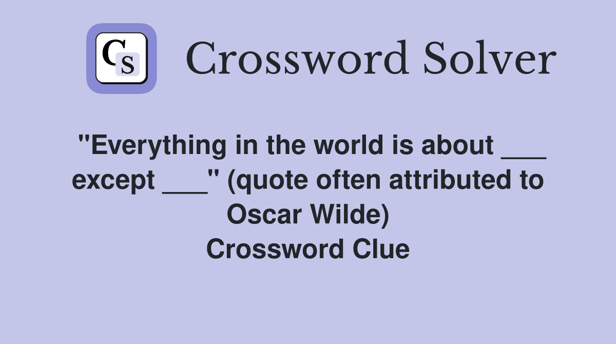 "Everything in the world is about ___ except ___" (quote often attributed to Oscar Wilde) Crossword Clue