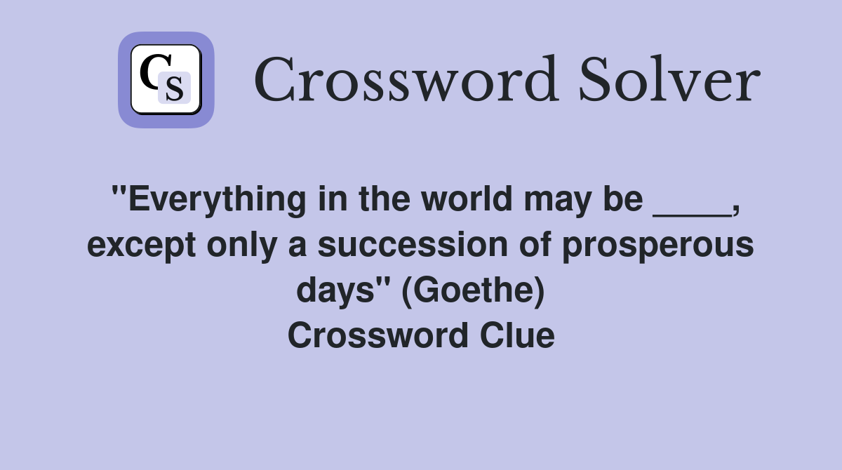 "Everything in the world may be ____, except only a succession of prosperous days" (Goethe) Crossword Clue
