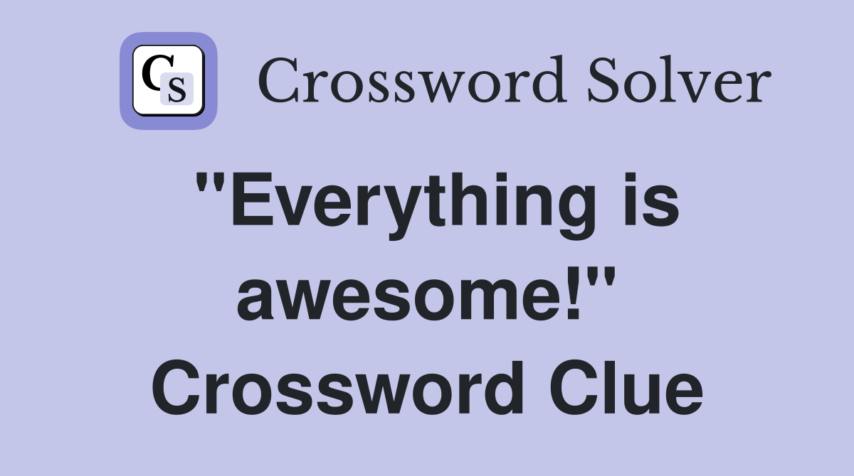 "Everything is awesome!" Crossword Clue
