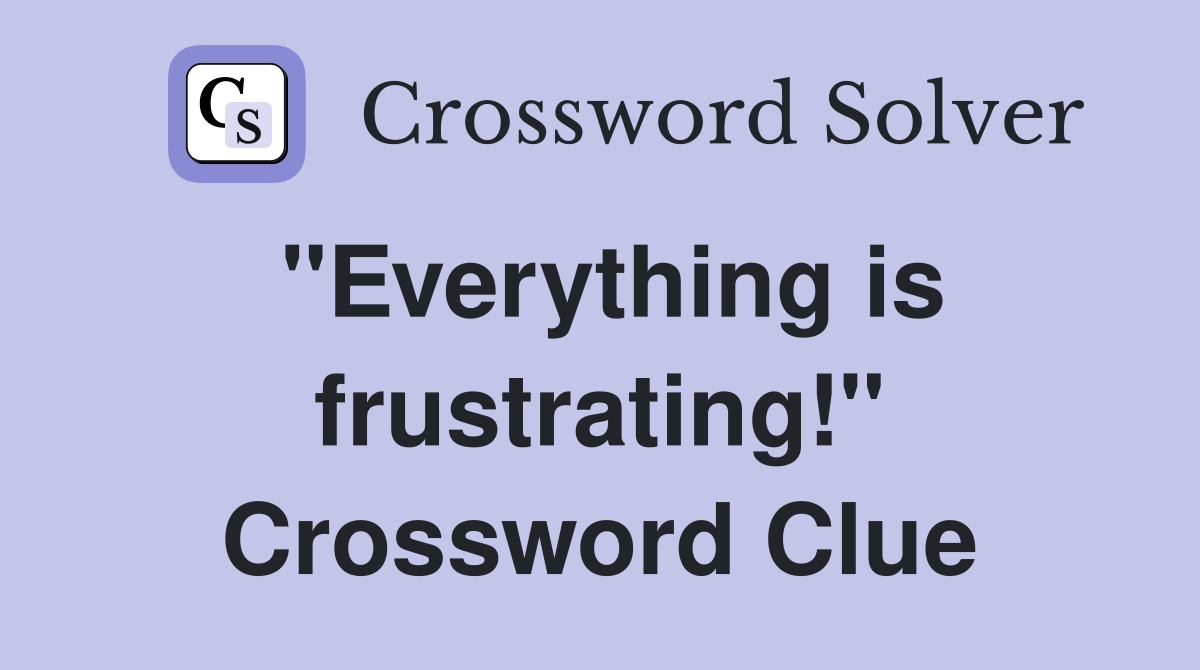 "Everything is frustrating!" Crossword Clue