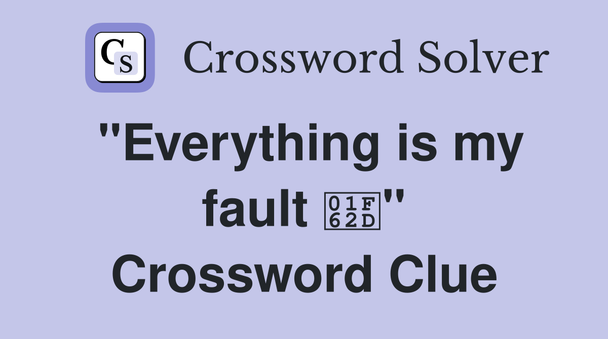 "Everything is my fault 😭" Crossword Clue