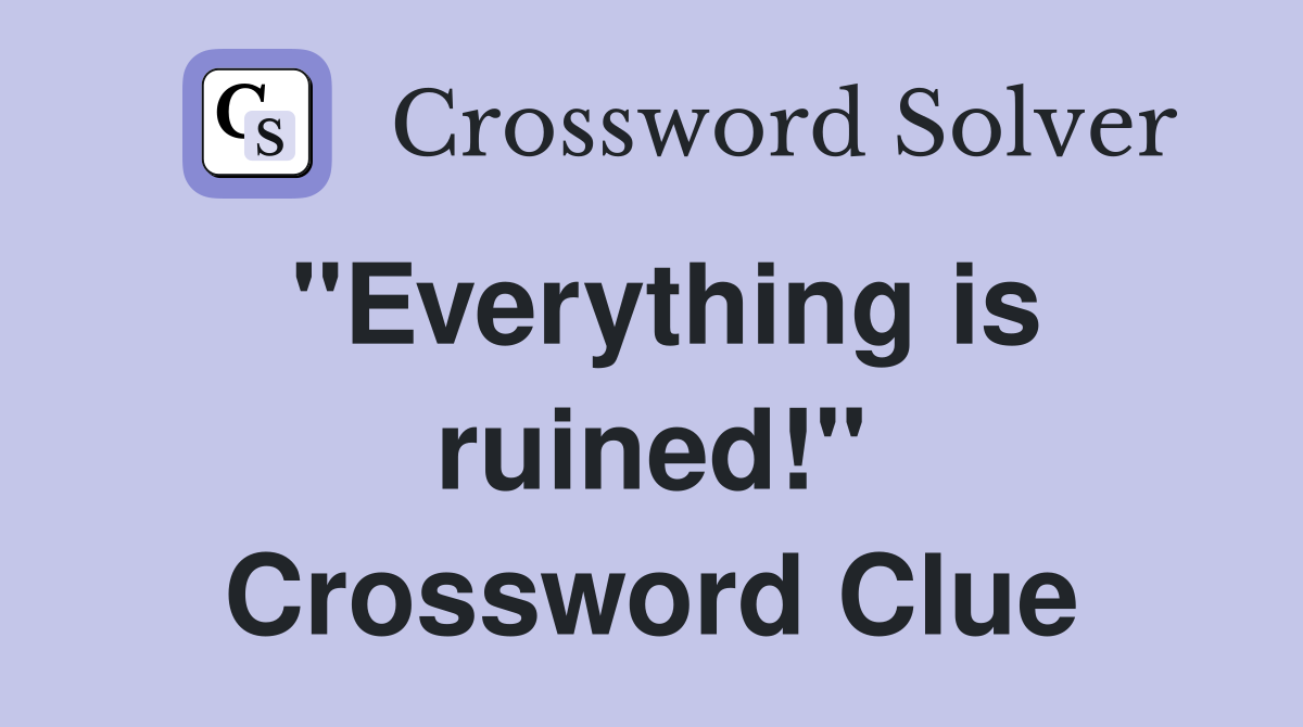 "Everything is ruined!" Crossword Clue