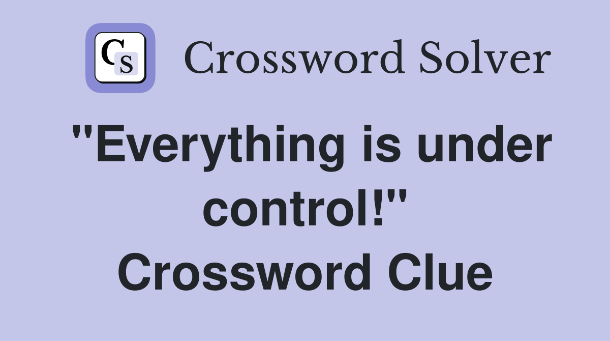"Everything is under control!" Crossword Clue