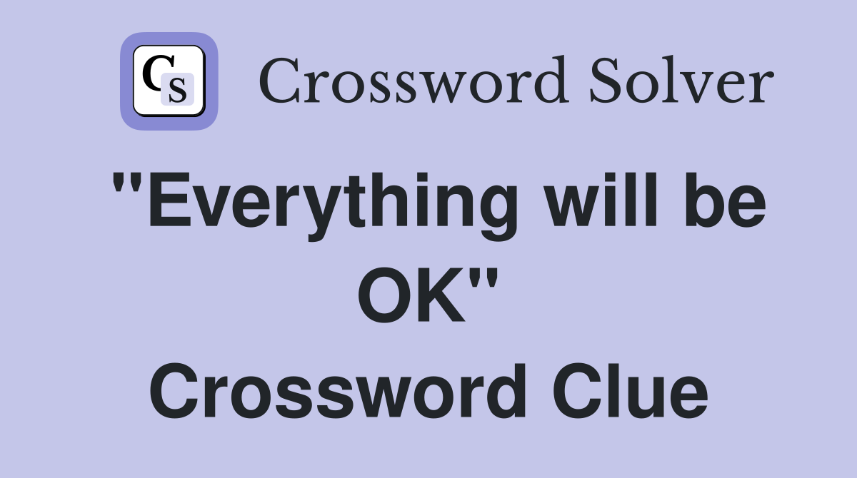 "Everything will be OK" Crossword Clue