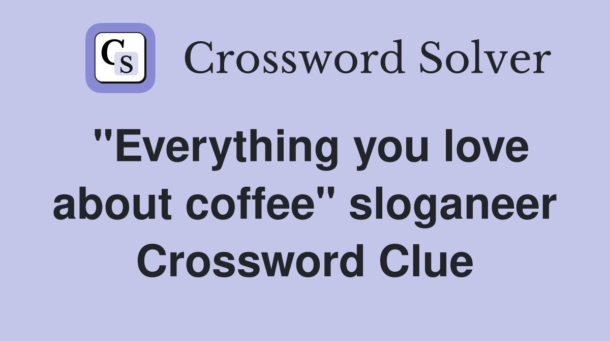 "Everything you love about coffee" sloganeer Crossword Clue