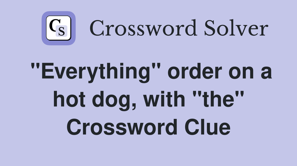 "Everything" order on a hot dog, with "the" Crossword Clue