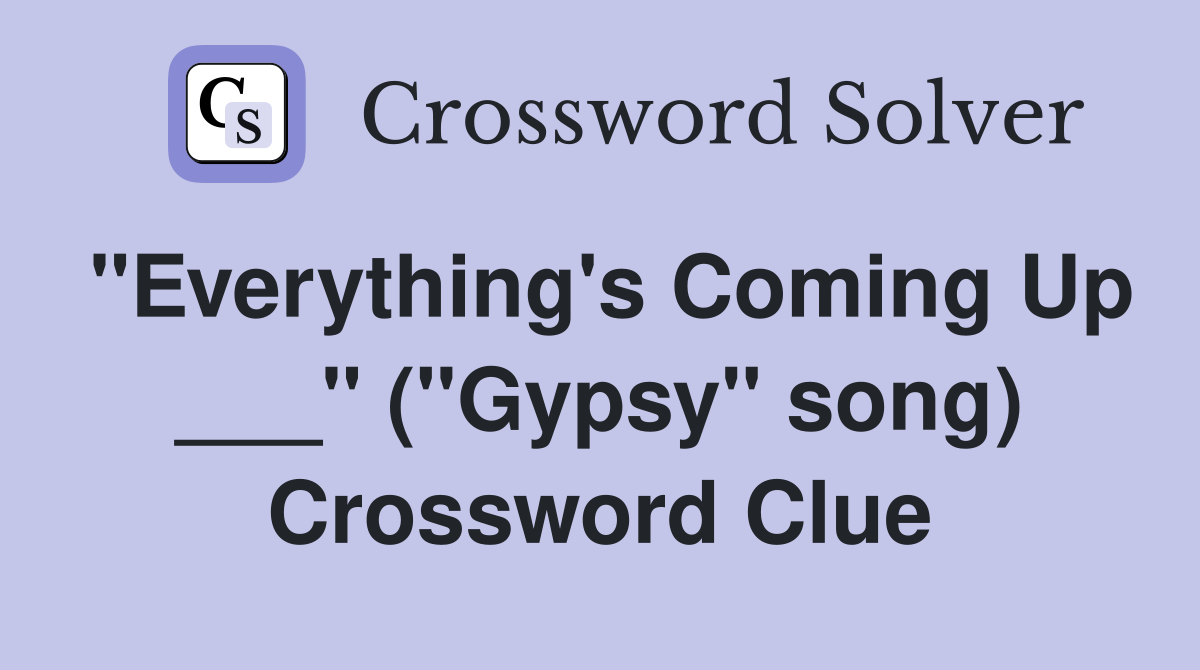 "Everything's Coming Up ___" ("Gypsy" song) Crossword Clue