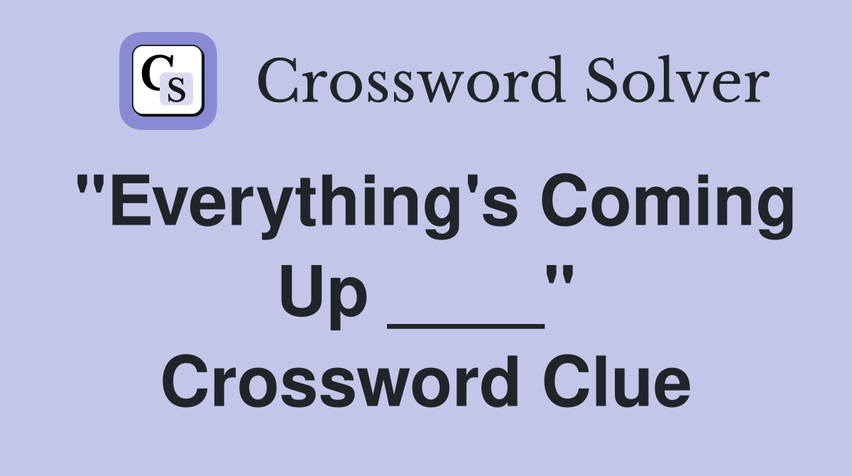 "Everything's Coming Up ____" Crossword Clue