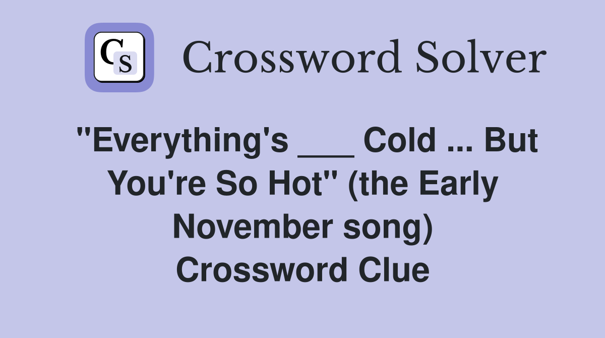 "Everything's ___ Cold ... But You're So Hot" (the Early November song) Crossword Clue