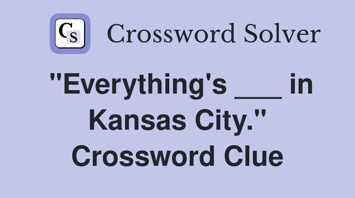 "Everything's ___ in Kansas City." Crossword Clue