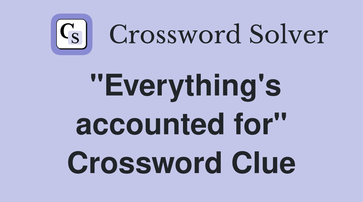 "Everything's accounted for" Crossword Clue