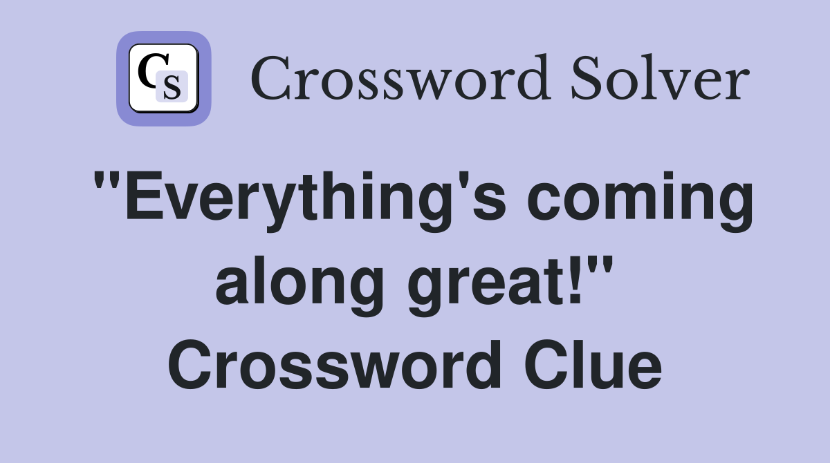 "Everything's coming along great!" Crossword Clue