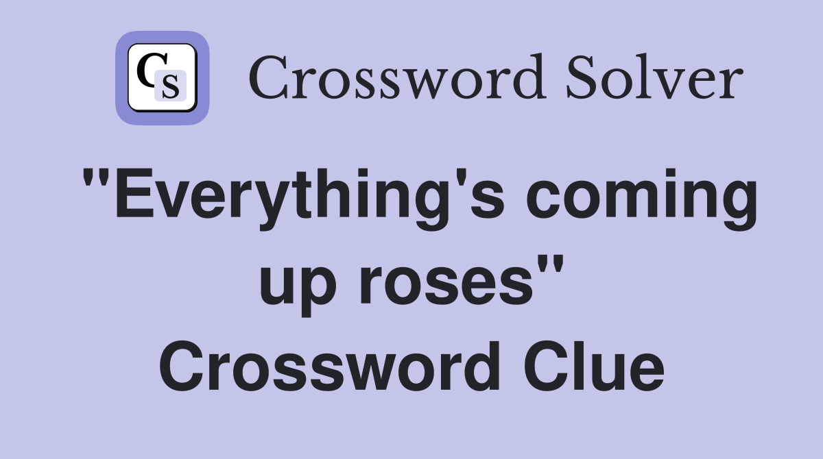 "Everything's coming up roses" Crossword Clue