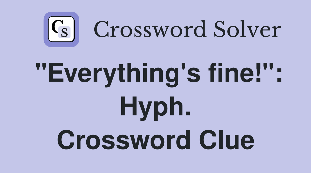 "Everything's fine!": Hyph. Crossword Clue