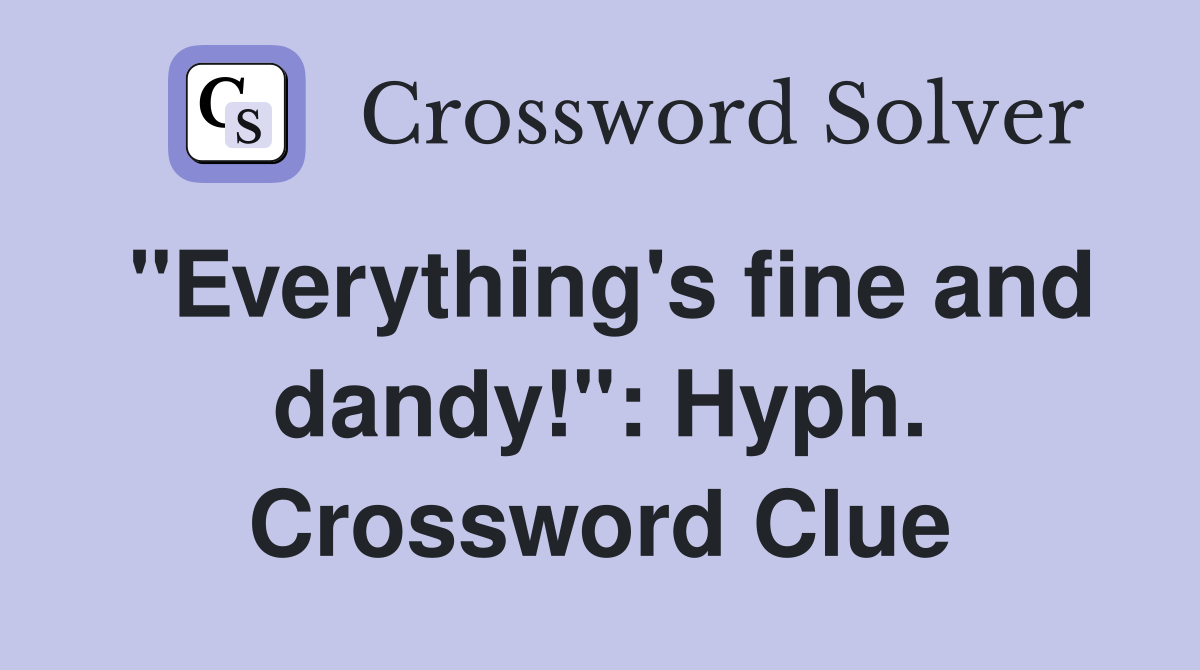 "Everything's fine and dandy!": Hyph. Crossword Clue