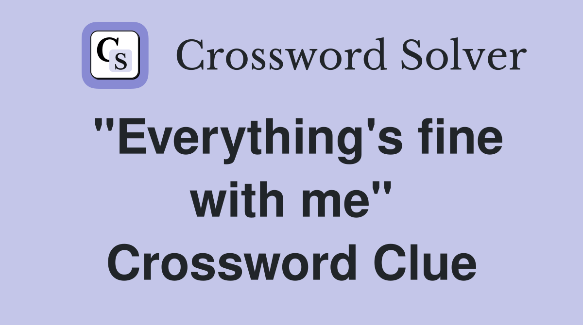 "Everything's fine with me" Crossword Clue