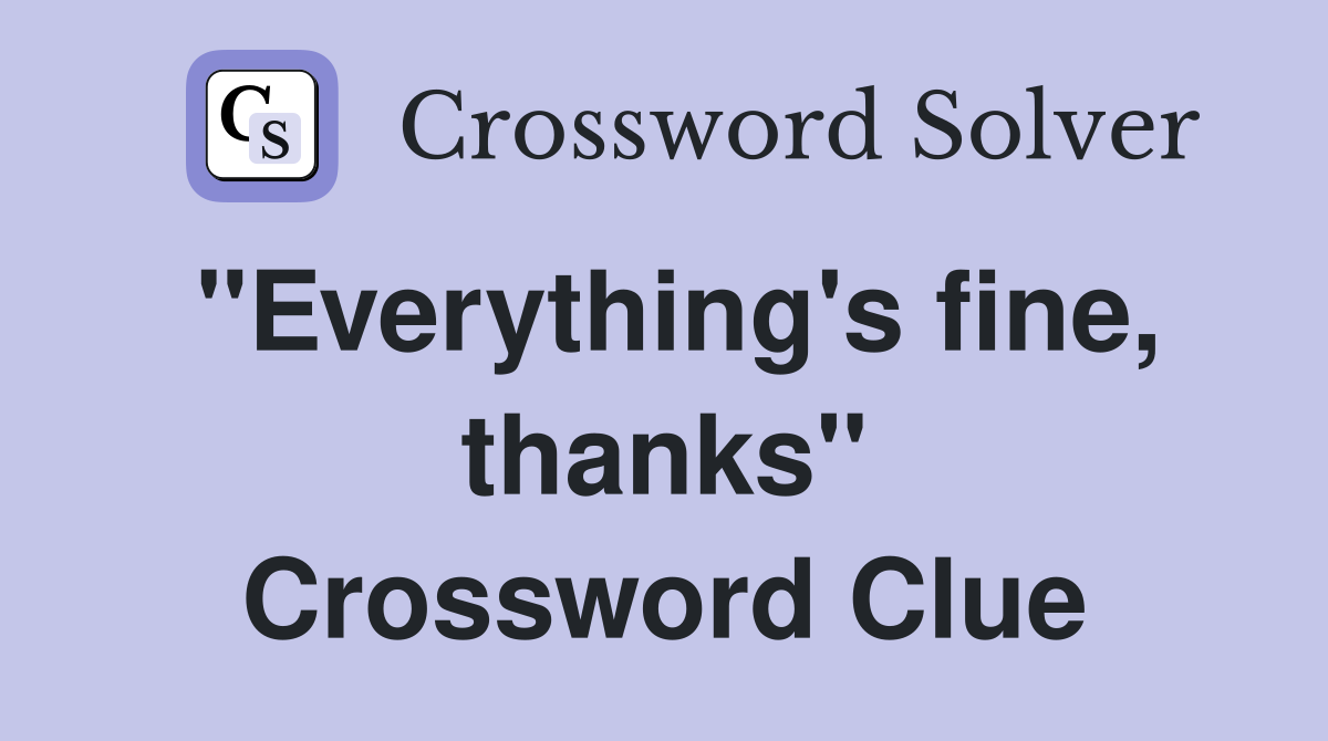 "Everything's fine, thanks" Crossword Clue