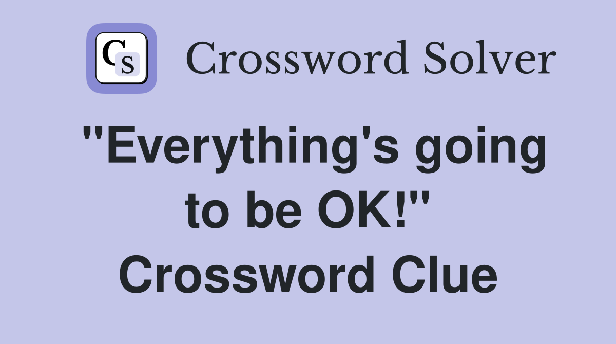 "Everything's going to be OK!" Crossword Clue