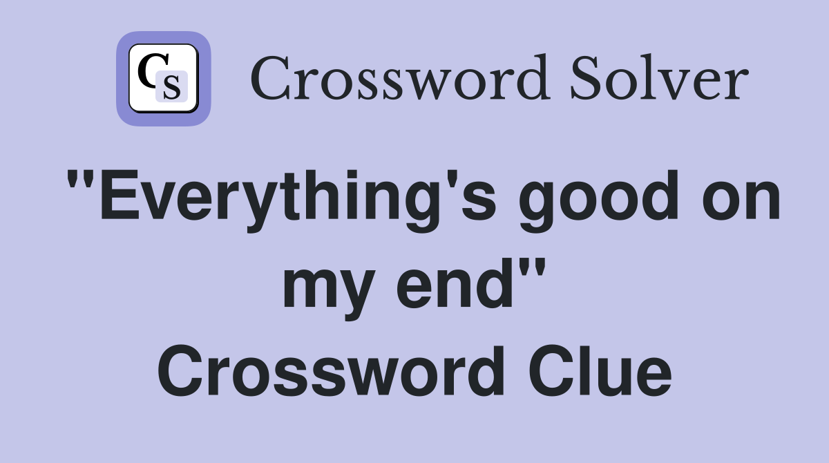 "Everything's good on my end" Crossword Clue