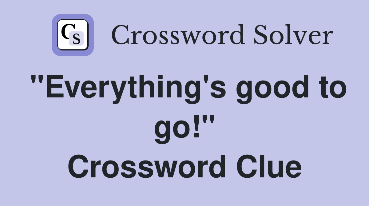 "Everything's good to go!" Crossword Clue