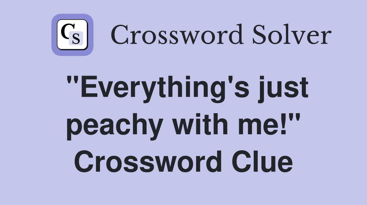 "Everything's just peachy with me!" Crossword Clue