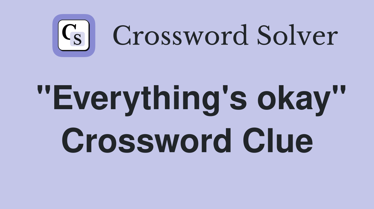 "Everything's okay" Crossword Clue