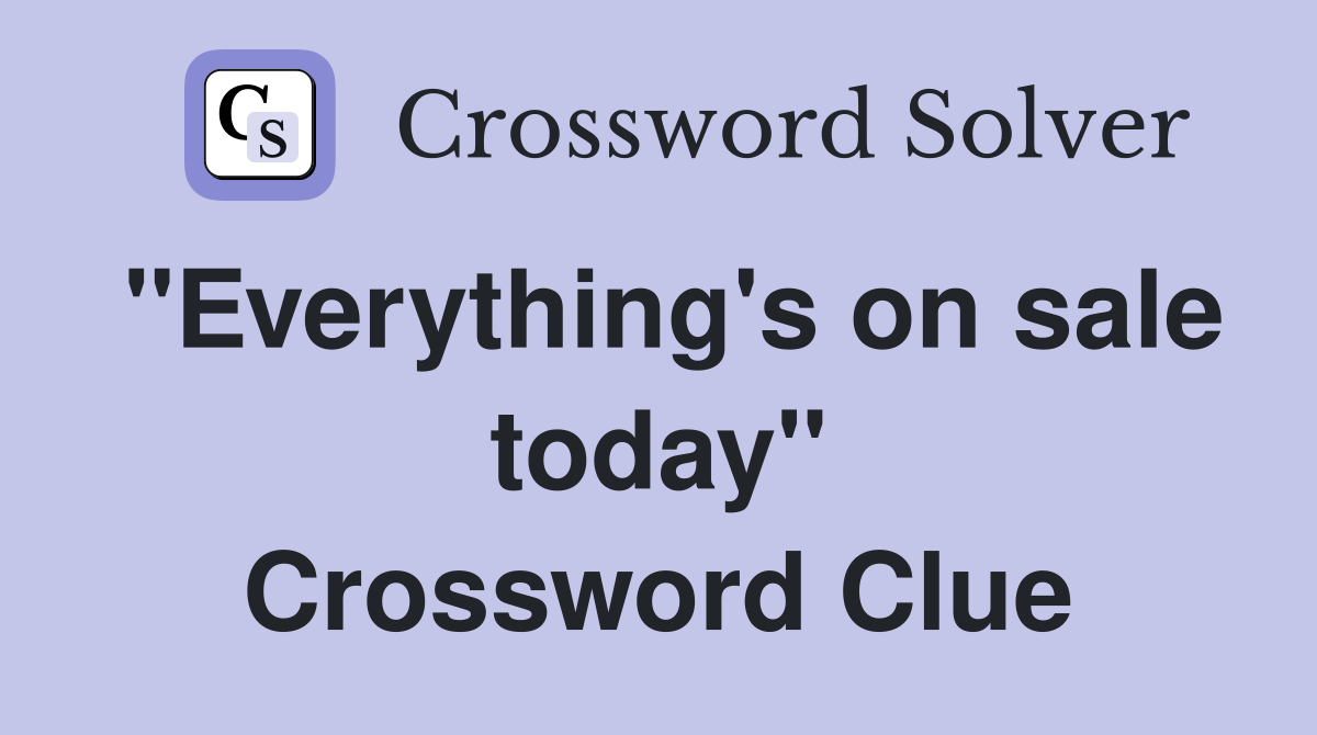 "Everything's on sale today" Crossword Clue