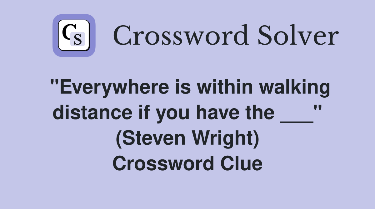 "Everywhere is within walking distance if you have the ___" (Steven Wright) Crossword Clue