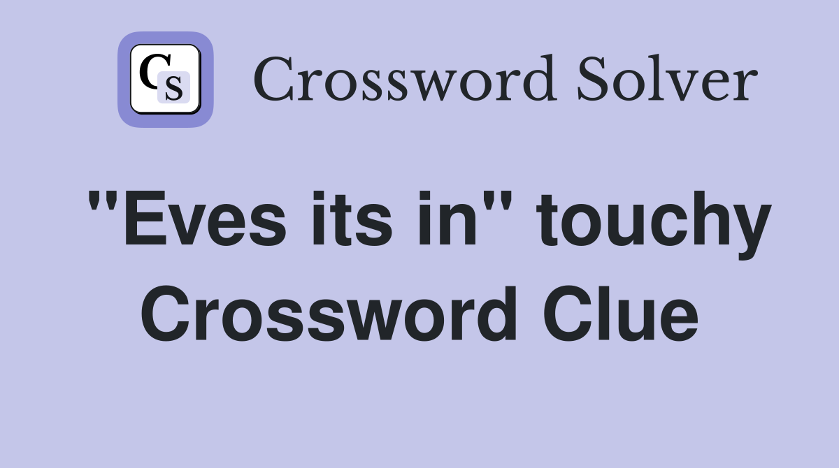 "Eves its in" touchy Crossword Clue
