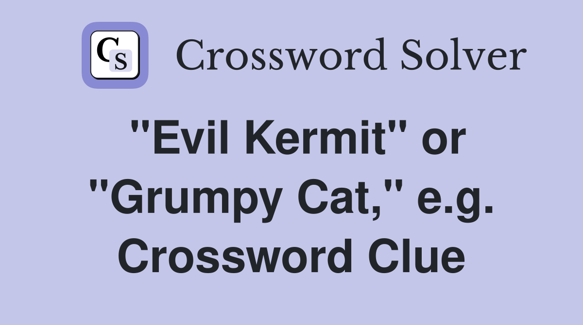 "Evil Kermit" or "Grumpy Cat," e.g. Crossword Clue