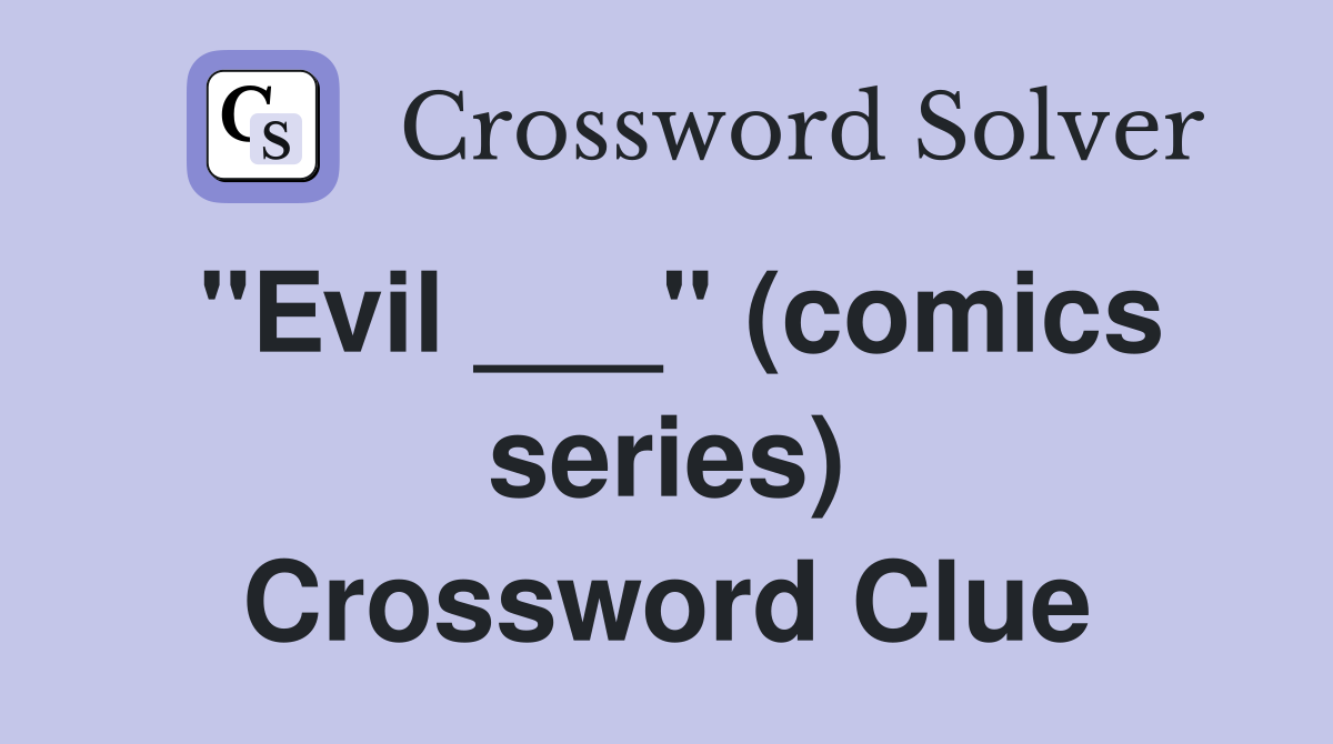 "Evil ___" (comics series) Crossword Clue