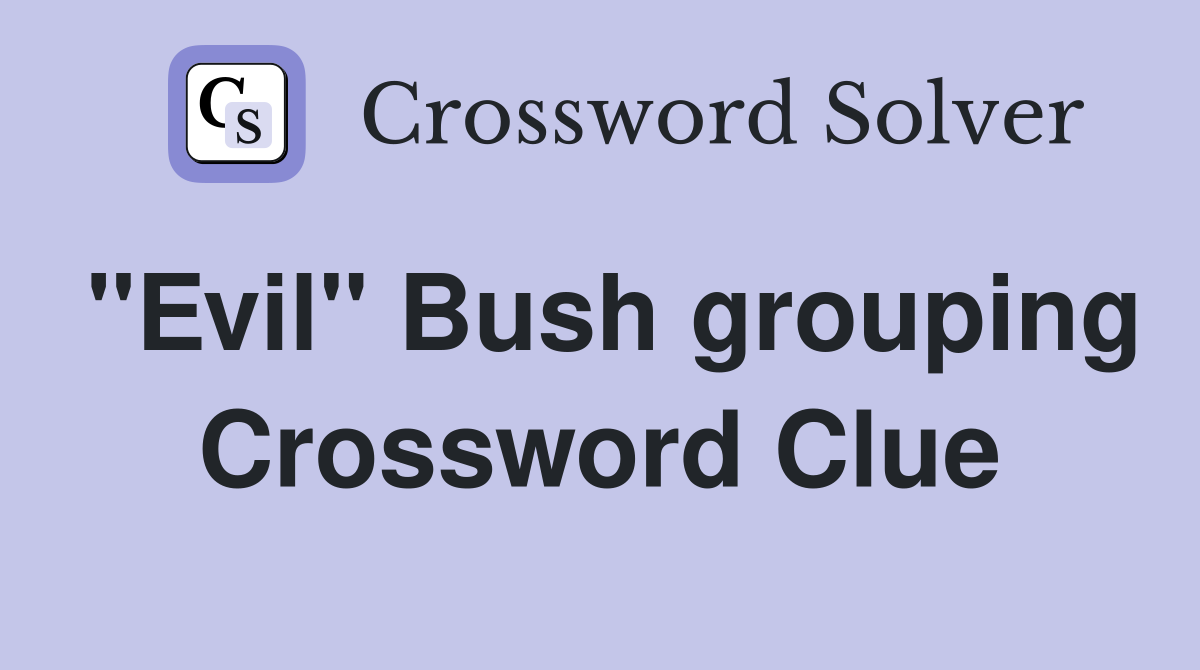 "Evil" Bush grouping Crossword Clue