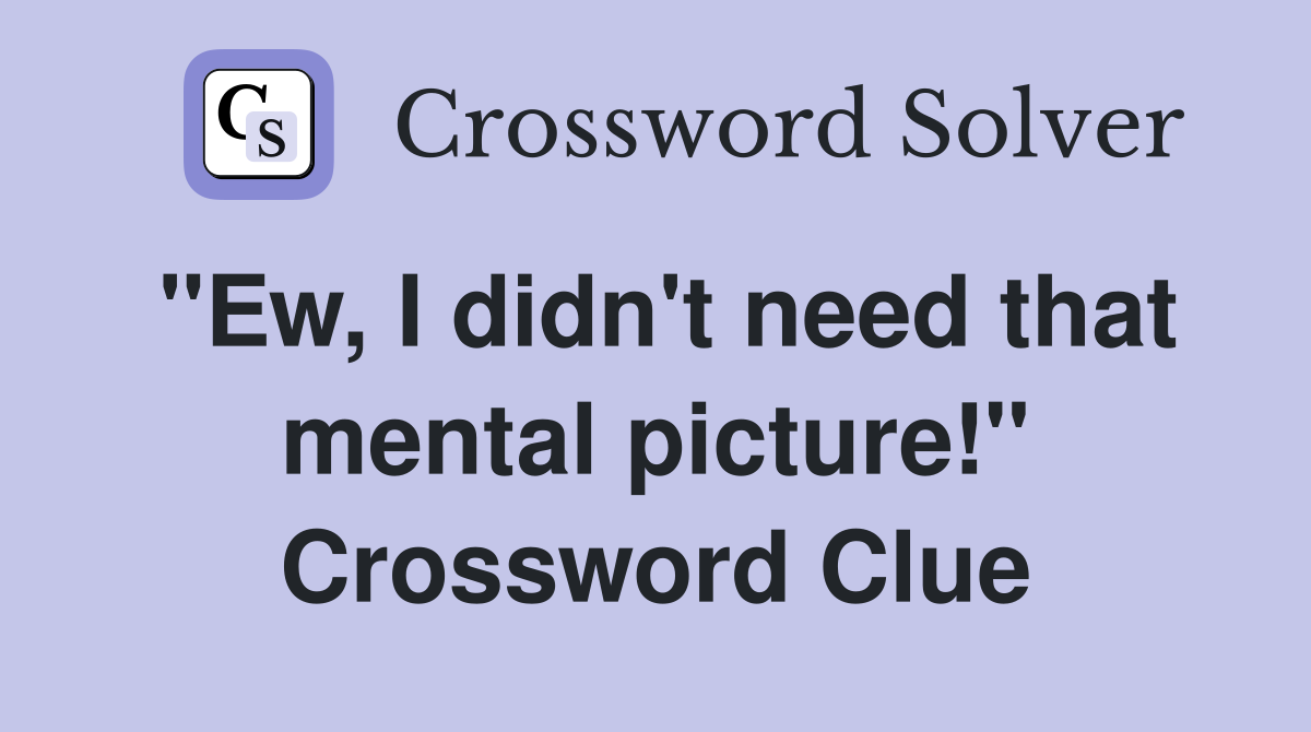 "Ew, I didn't need that mental picture!" Crossword Clue