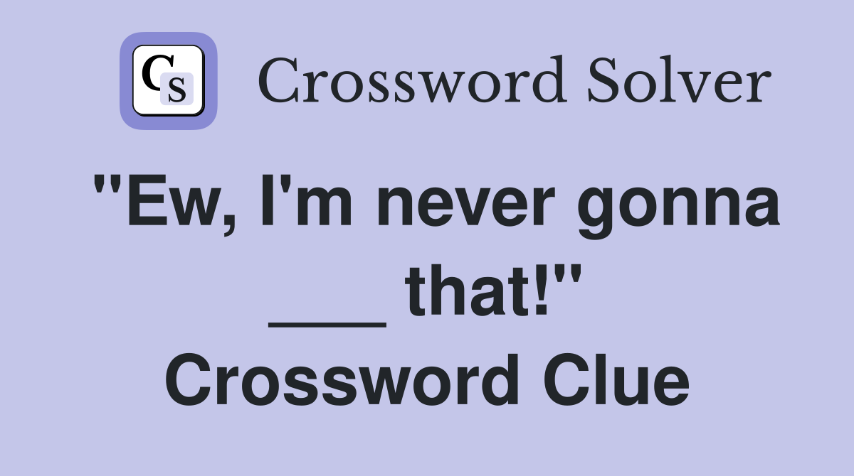 "Ew, I'm never gonna ___ that!" Crossword Clue