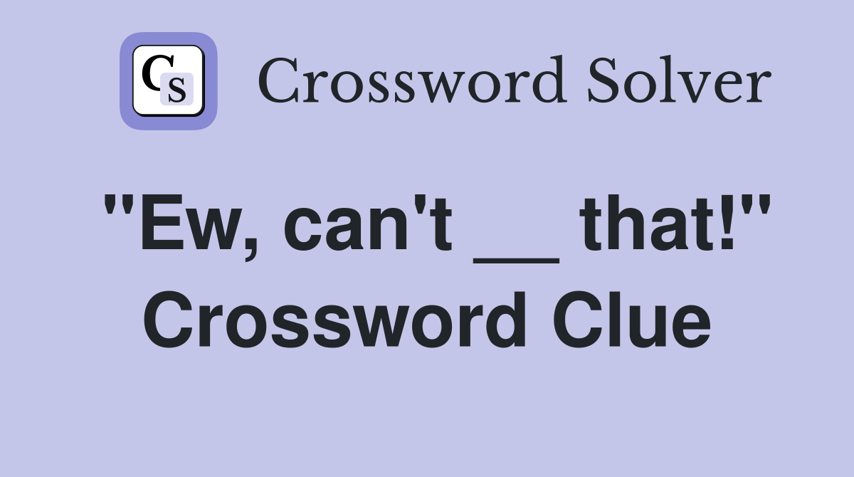 "Ew, can't __ that!" Crossword Clue
