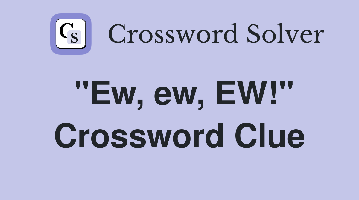 "Ew, ew, EW!" Crossword Clue