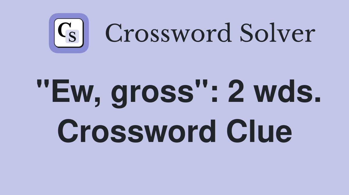 "Ew, gross": 2 wds. Crossword Clue