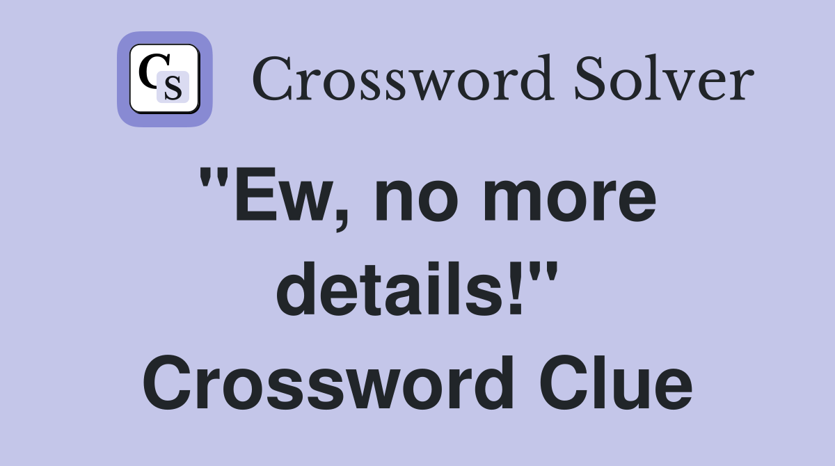 "Ew, no more details!" Crossword Clue