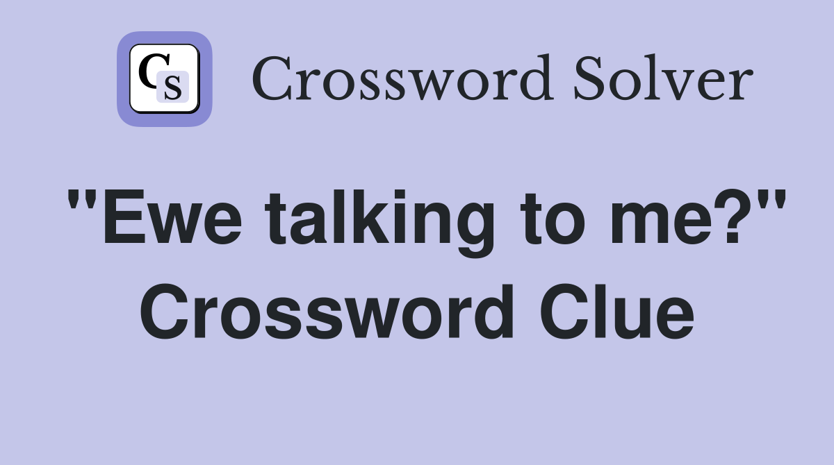 "Ewe talking to me?" Crossword Clue